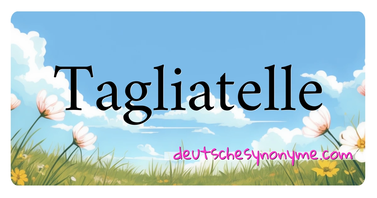 Tagliatelle Synonyme Kreuzworträtsel bedeuten Erklärung und Verwendung