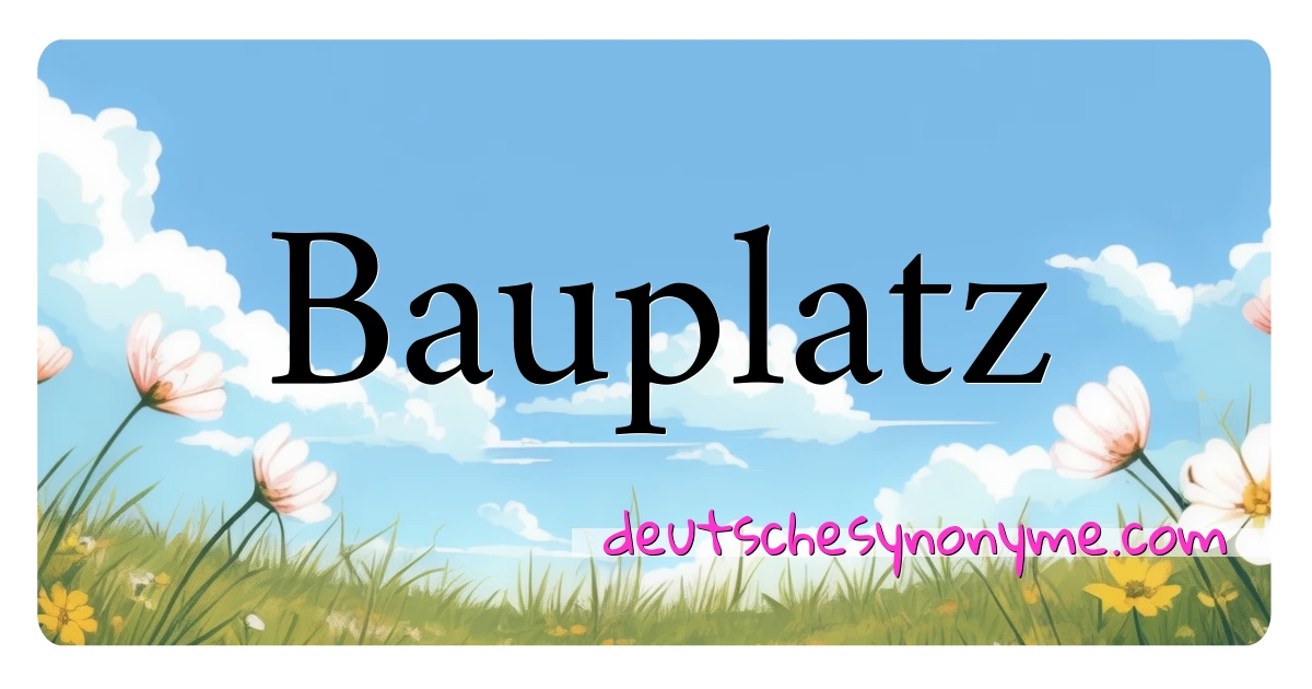 Bauplatz Synonyme Kreuzworträtsel bedeuten Erklärung und Verwendung