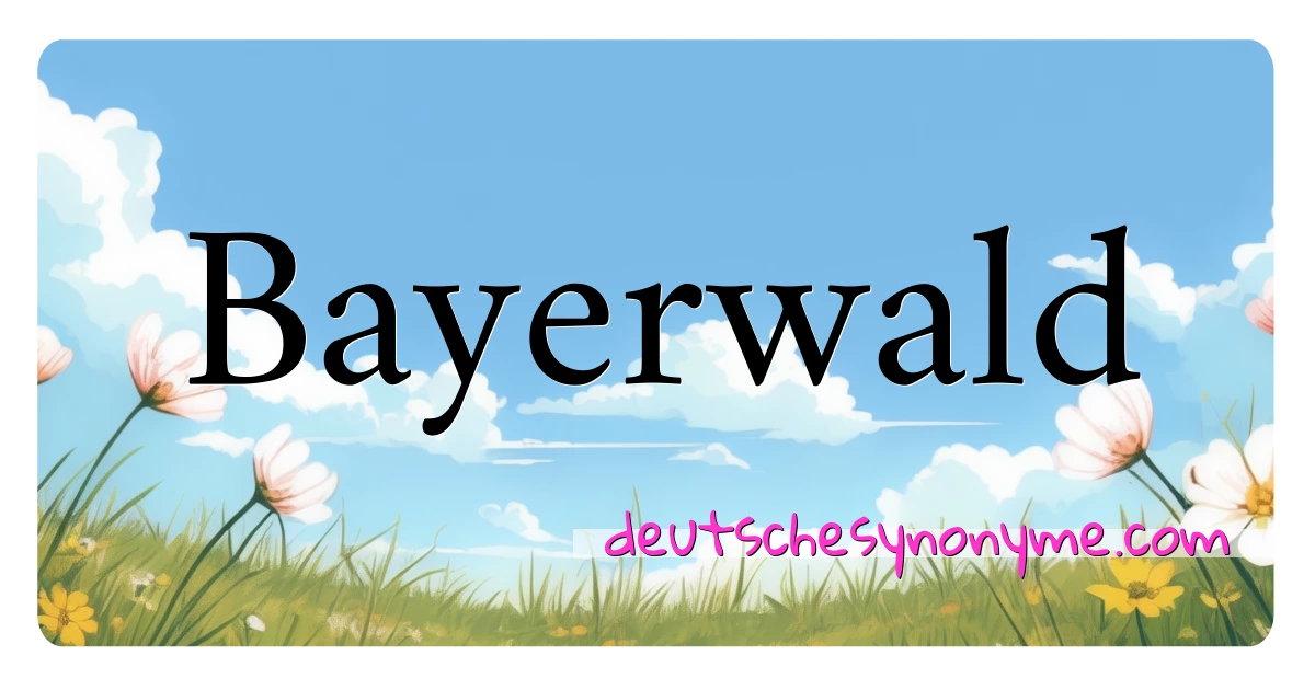 Bayerwald Synonyme Kreuzworträtsel bedeuten Erklärung und Verwendung