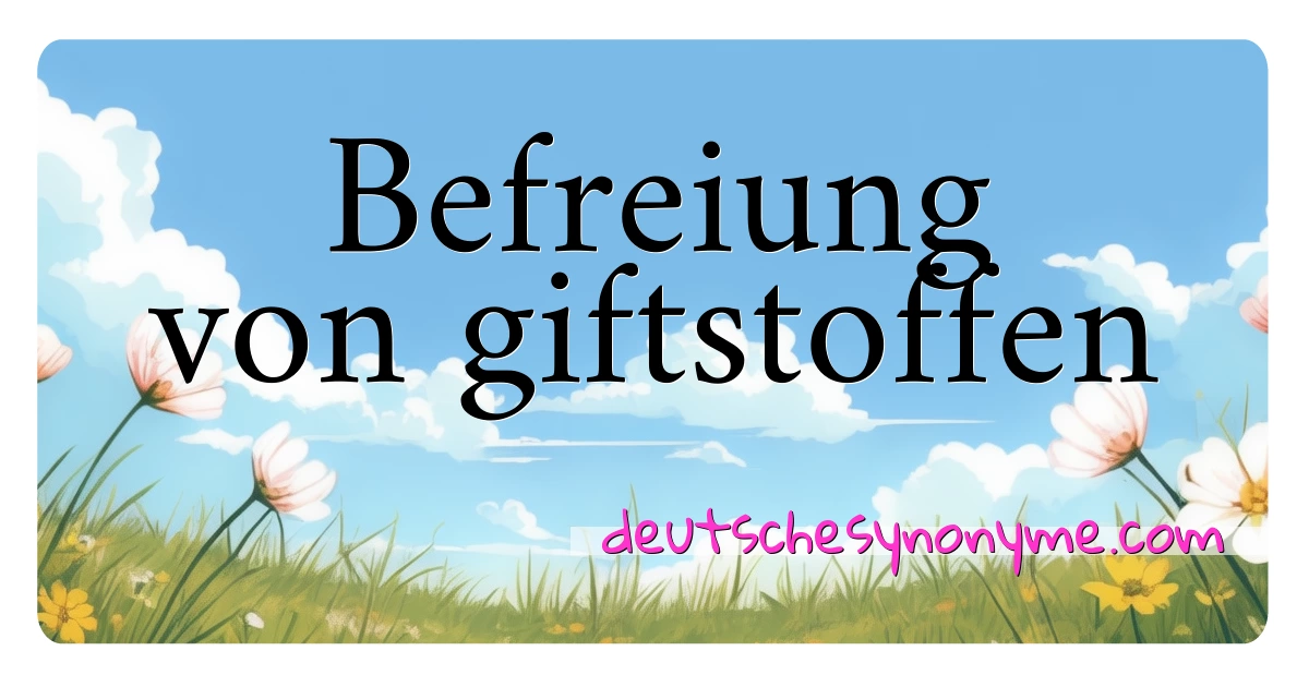 Befreiung von giftstoffen Synonyme Kreuzworträtsel bedeuten Erklärung und Verwendung