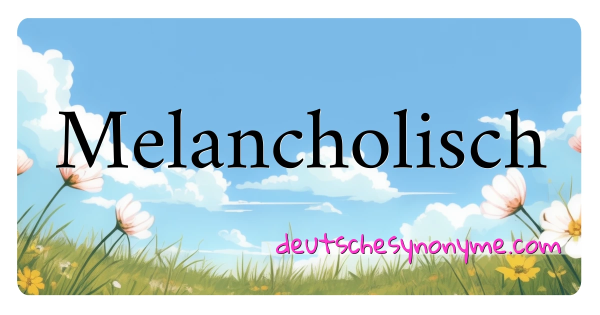 Melancholisch Synonyme Kreuzworträtsel bedeuten Erklärung und Verwendung