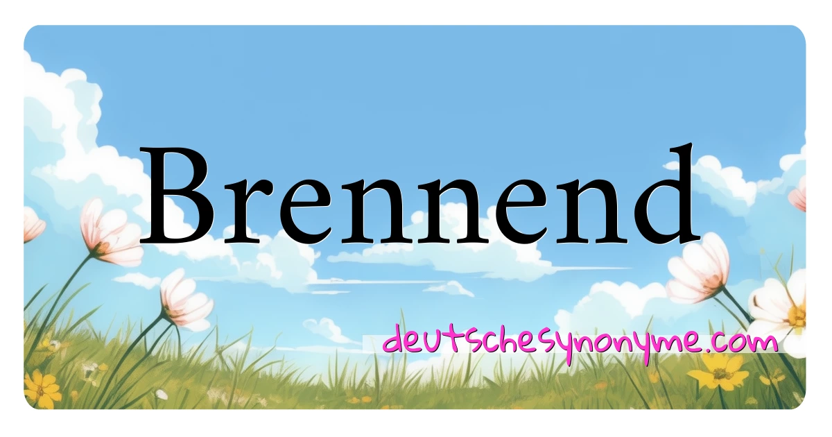 Brennend Synonyme Kreuzworträtsel bedeuten Erklärung und Verwendung