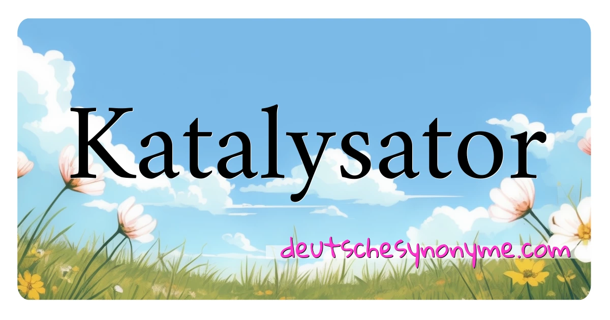 Katalysator Synonyme Kreuzworträtsel bedeuten Erklärung und Verwendung