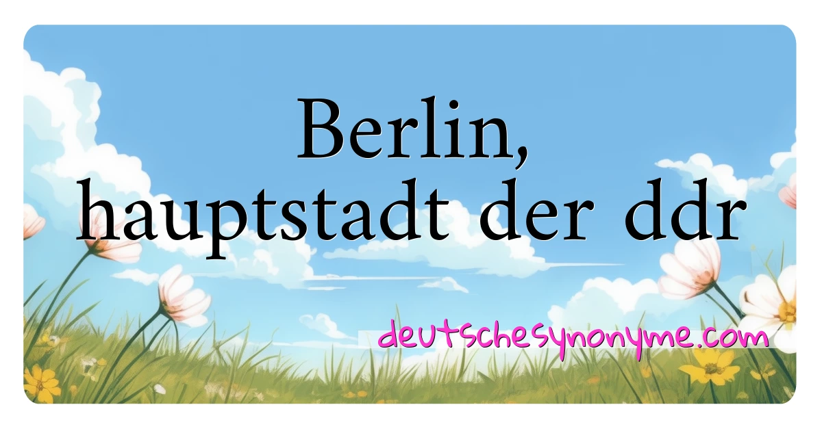 Berlin, hauptstadt der ddr Synonyme Kreuzworträtsel bedeuten Erklärung und Verwendung