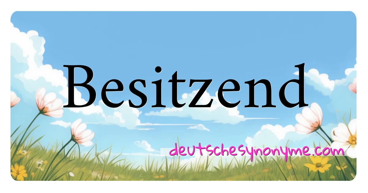 Besitzend Synonyme Kreuzworträtsel bedeuten Erklärung und Verwendung