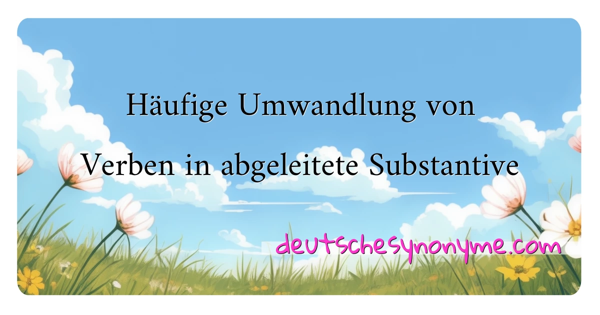 Häufige Umwandlung von Verben in abgeleitete Substantive Synonyme Kreuzworträtsel bedeuten Erklärung und Verwendung