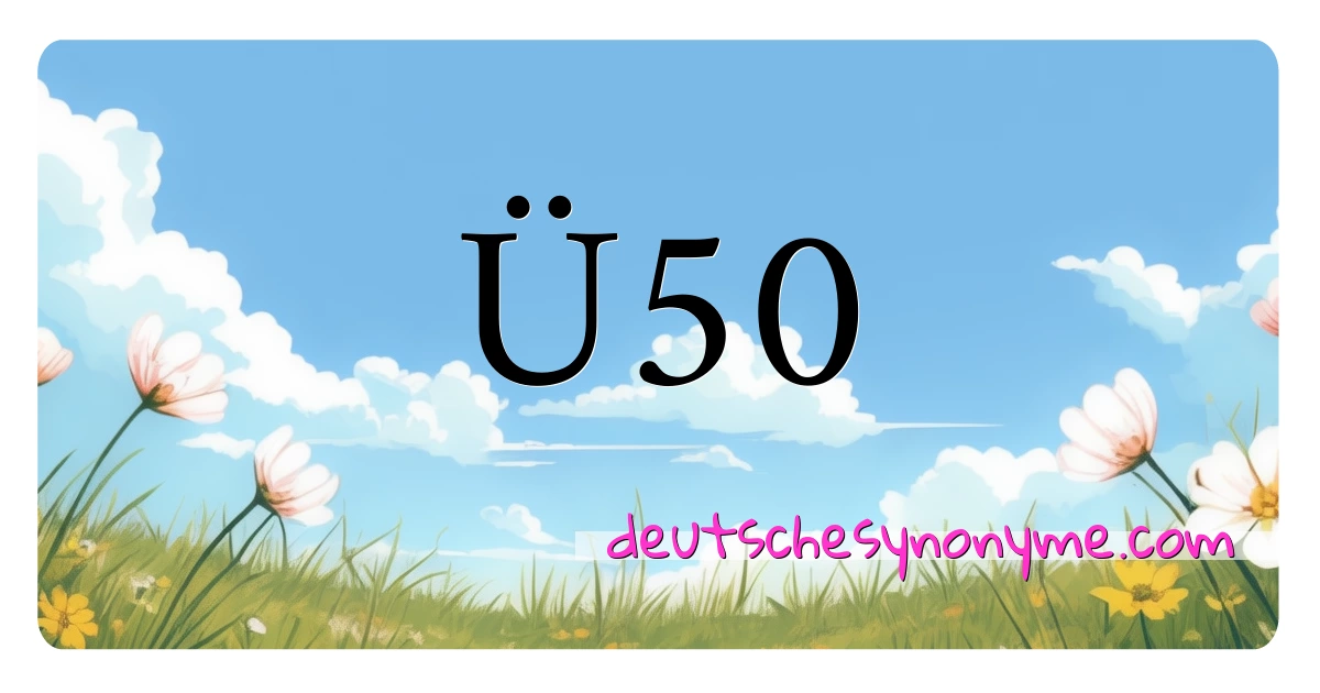 Ü50 Synonyme Kreuzworträtsel bedeuten Erklärung und Verwendung