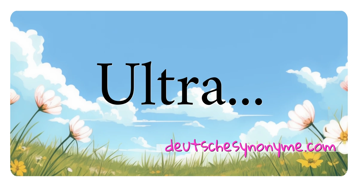 Ultra... Synonyme Kreuzworträtsel bedeuten Erklärung und Verwendung