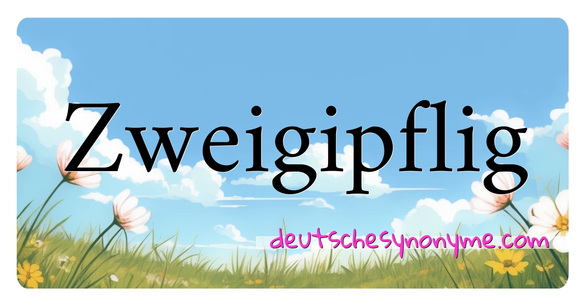 Zweigipflig Synonyme Kreuzworträtsel bedeuten Erklärung und Verwendung