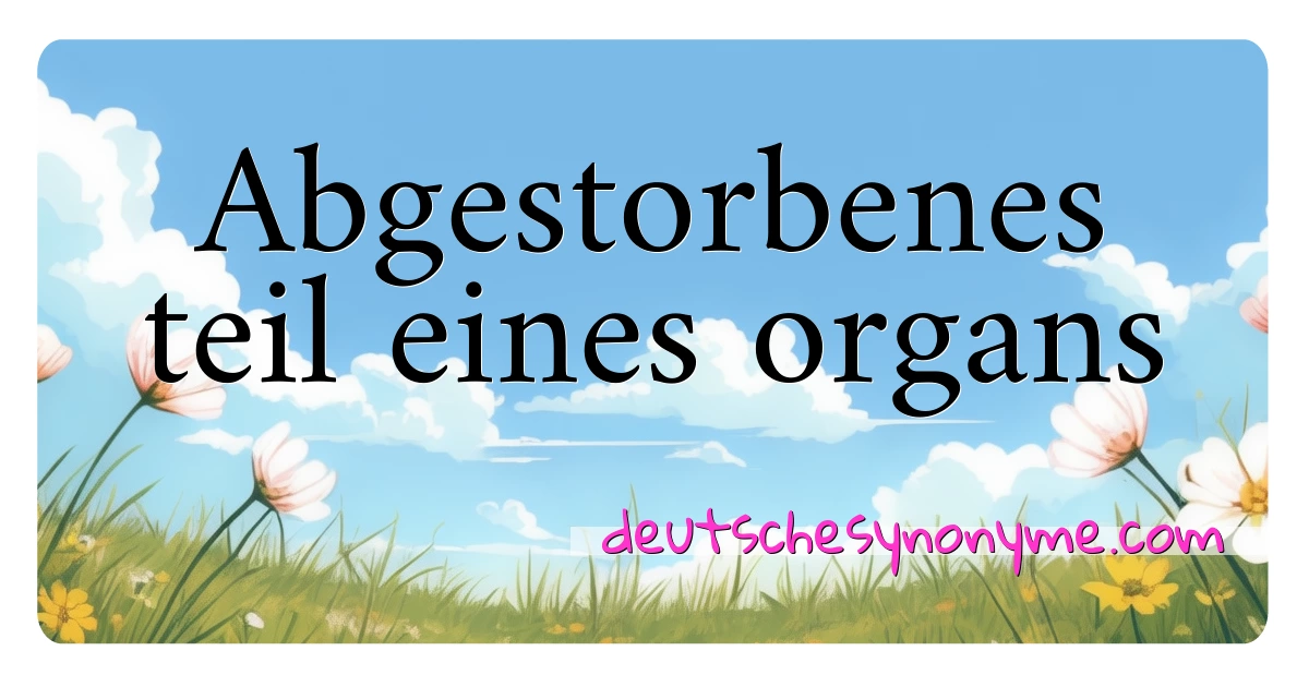 Abgestorbenes teil eines organs Synonyme Kreuzworträtsel bedeuten Erklärung und Verwendung