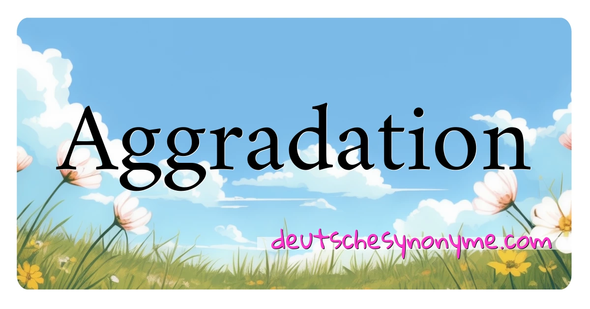 Aggradation Synonyme Kreuzworträtsel bedeuten Erklärung und Verwendung