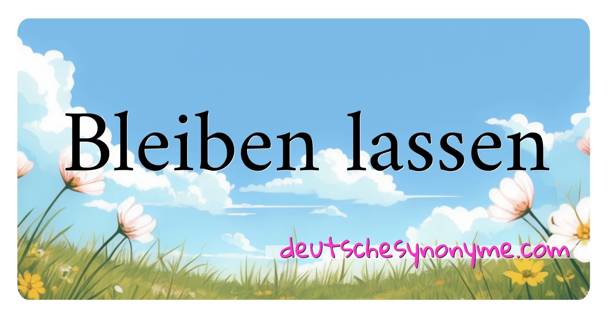 Bleiben lassen Synonyme Kreuzworträtsel bedeuten Erklärung und Verwendung