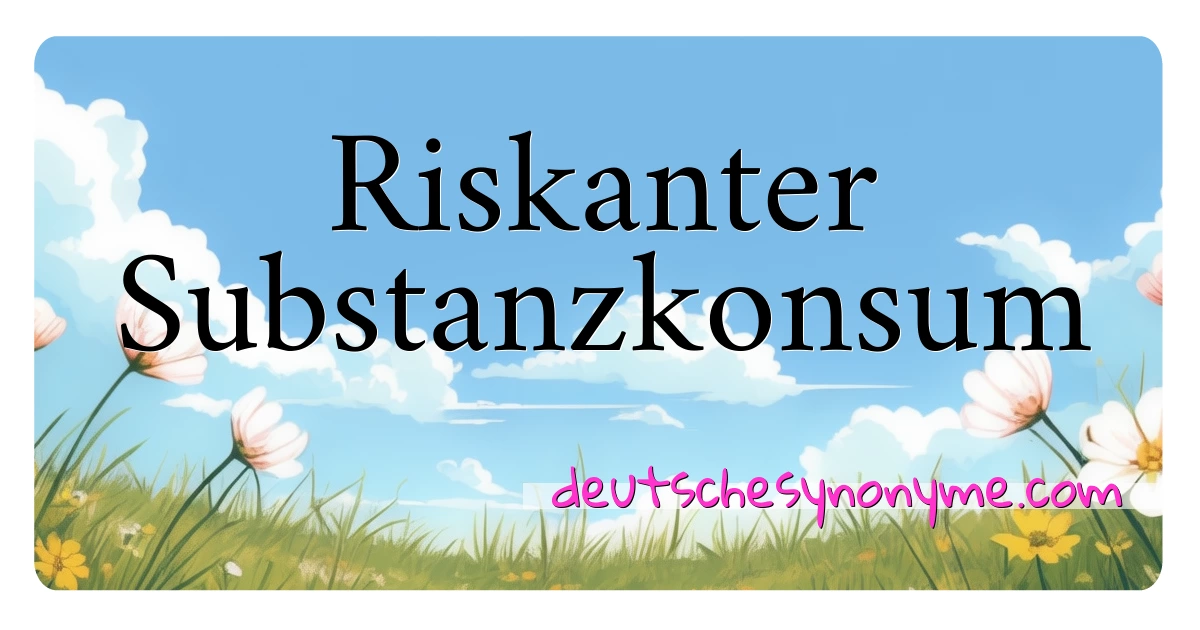 Riskanter Substanzkonsum Synonyme Kreuzworträtsel bedeuten Erklärung und Verwendung