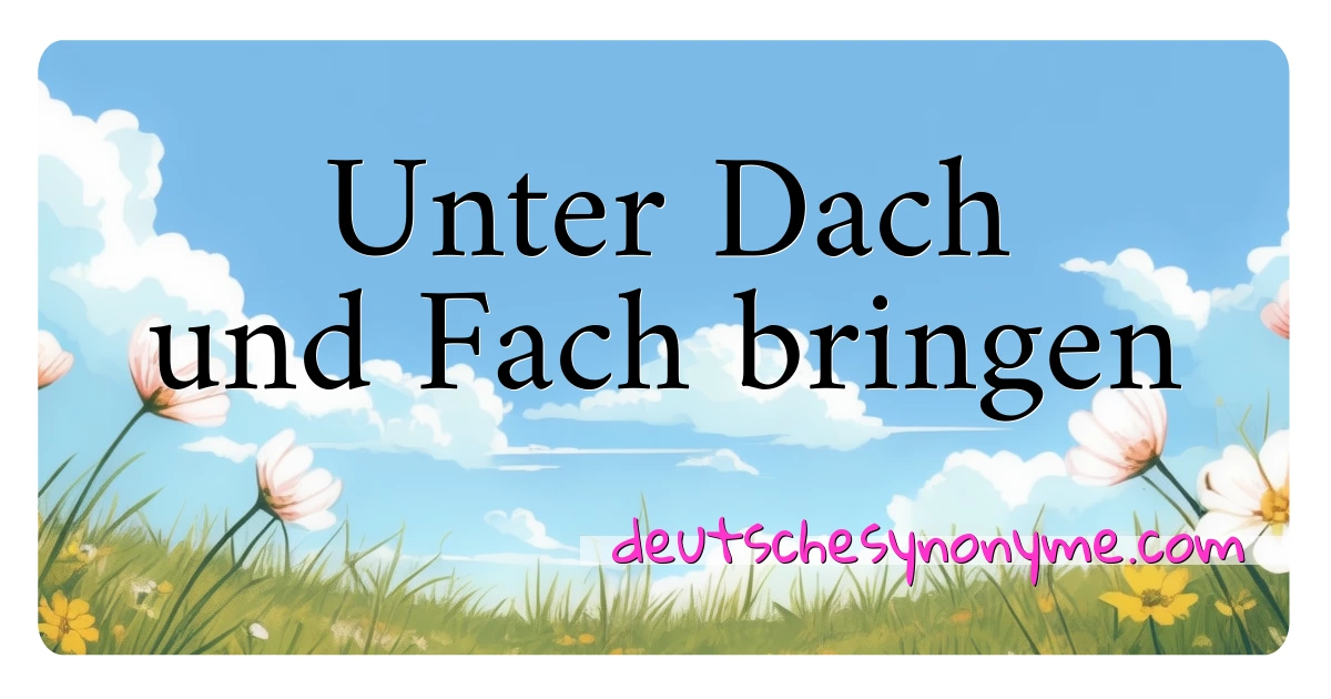 Unter Dach und Fach bringen Synonyme Kreuzworträtsel bedeuten Erklärung und Verwendung