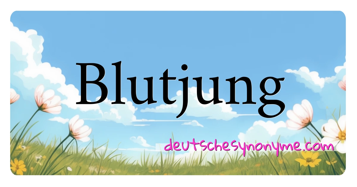 Blutjung Synonyme Kreuzworträtsel bedeuten Erklärung und Verwendung