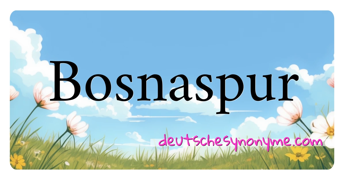 Bosnaspur Synonyme Kreuzworträtsel bedeuten Erklärung und Verwendung