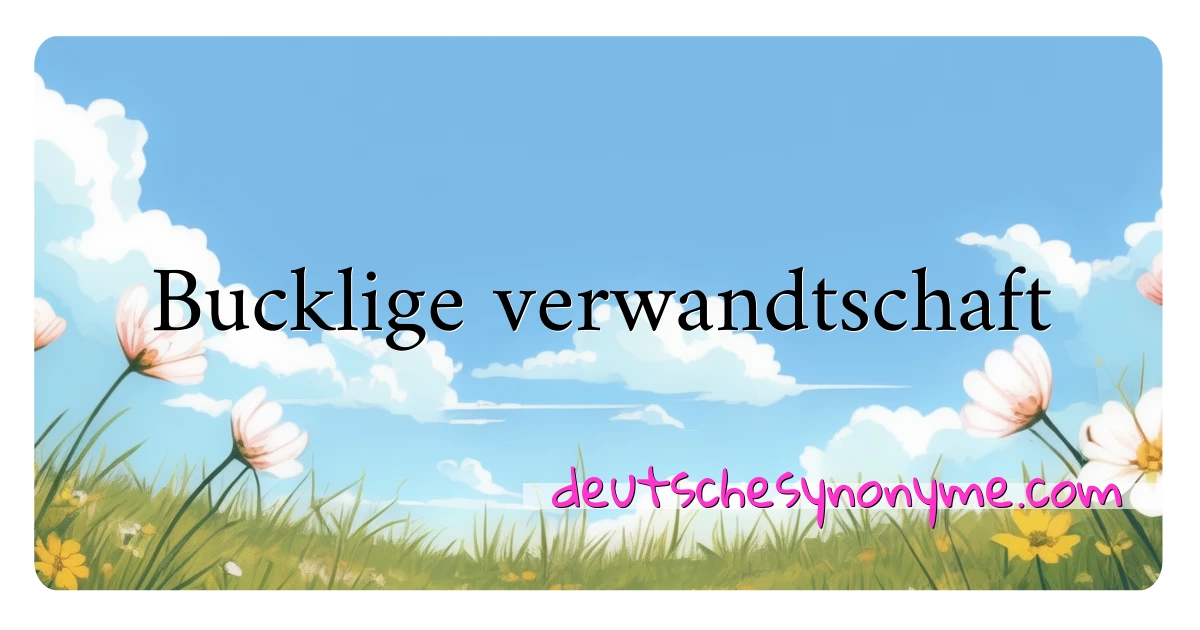 Bucklige verwandtschaft Synonyme Kreuzworträtsel bedeuten Erklärung und Verwendung