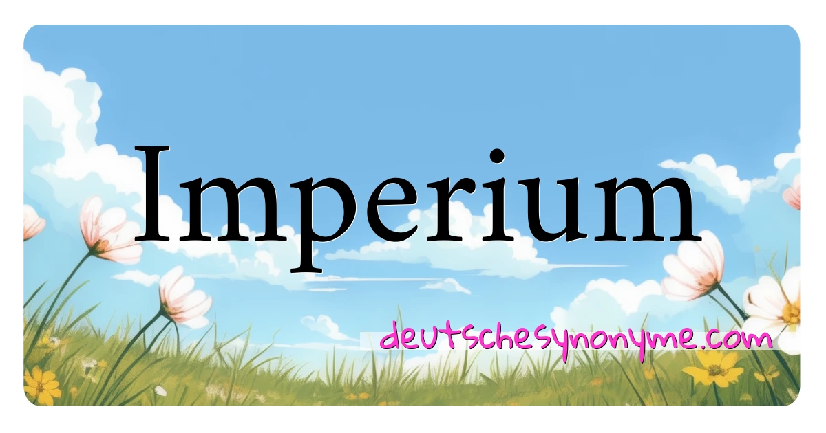 Imperium Synonyme Kreuzworträtsel bedeuten Erklärung und Verwendung