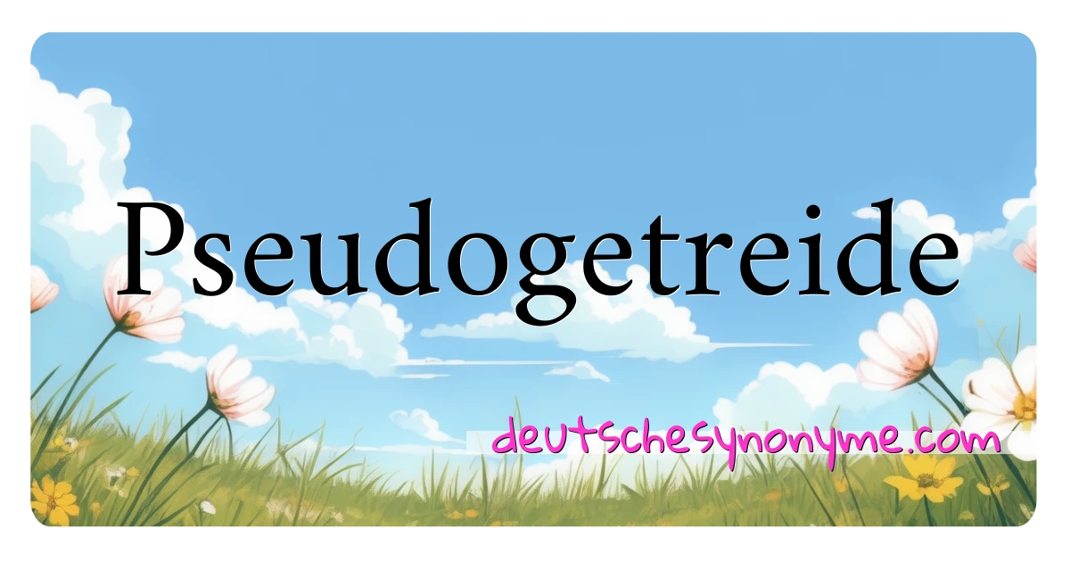 Pseudogetreide Synonyme Kreuzworträtsel bedeuten Erklärung und Verwendung