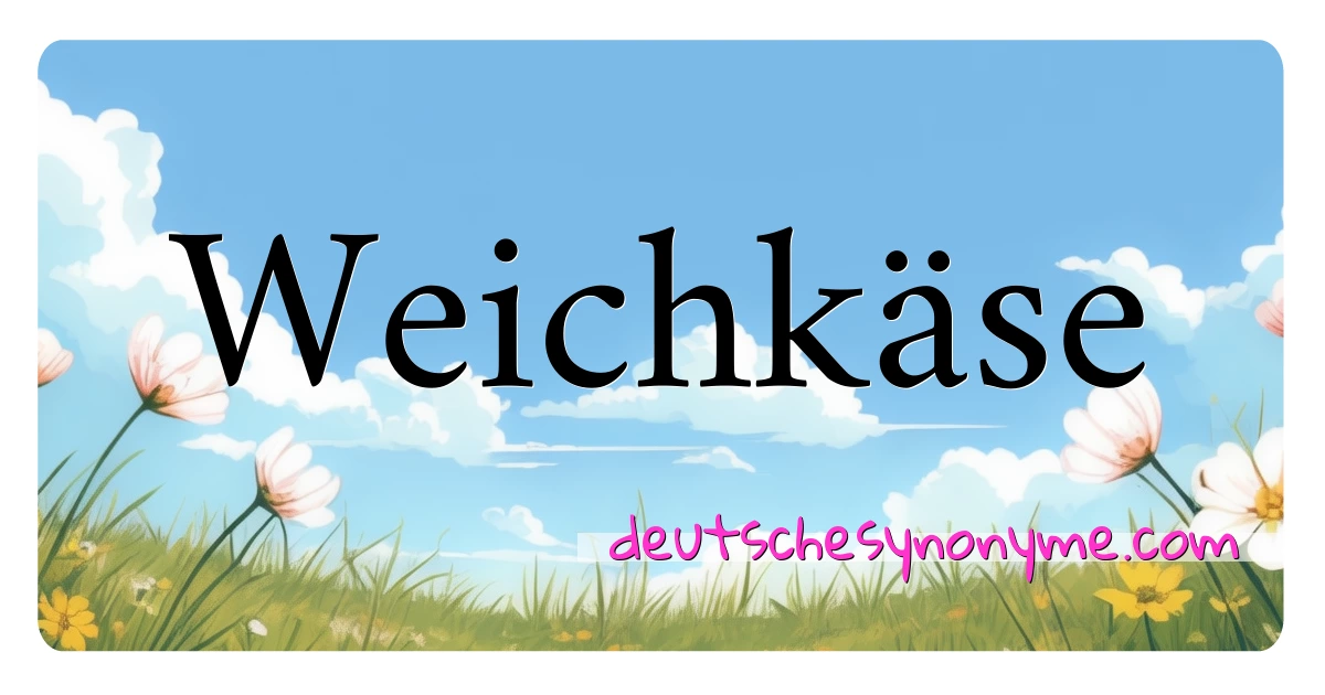 Weichkäse Synonyme Kreuzworträtsel bedeuten Erklärung und Verwendung