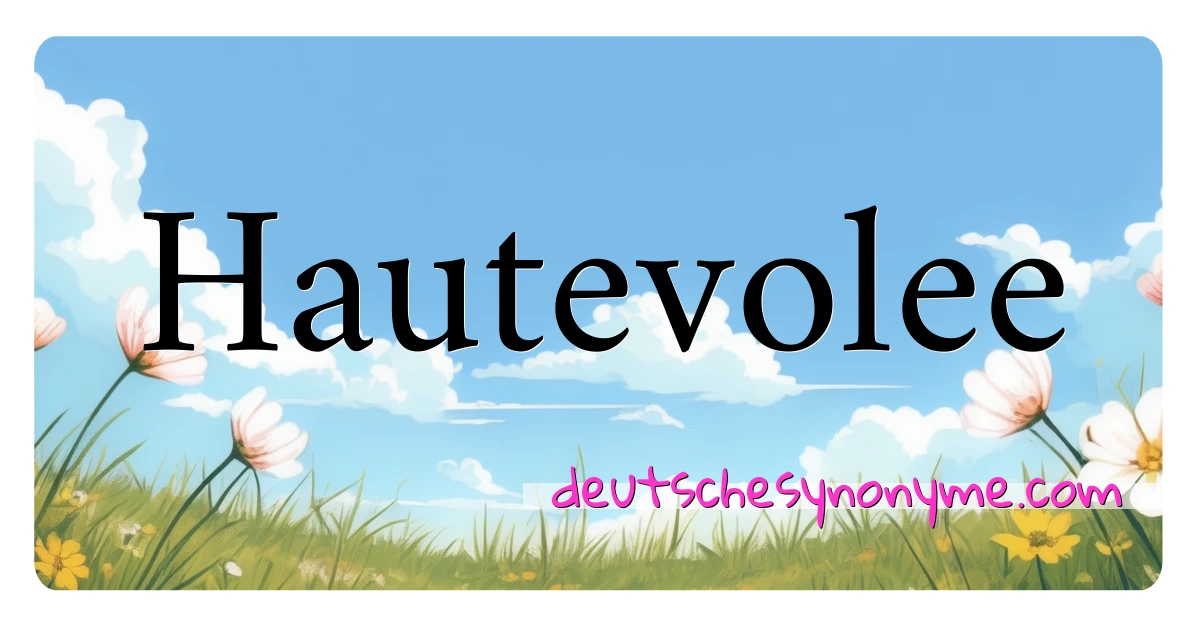 Hautevolee Synonyme Kreuzworträtsel bedeuten Erklärung und Verwendung