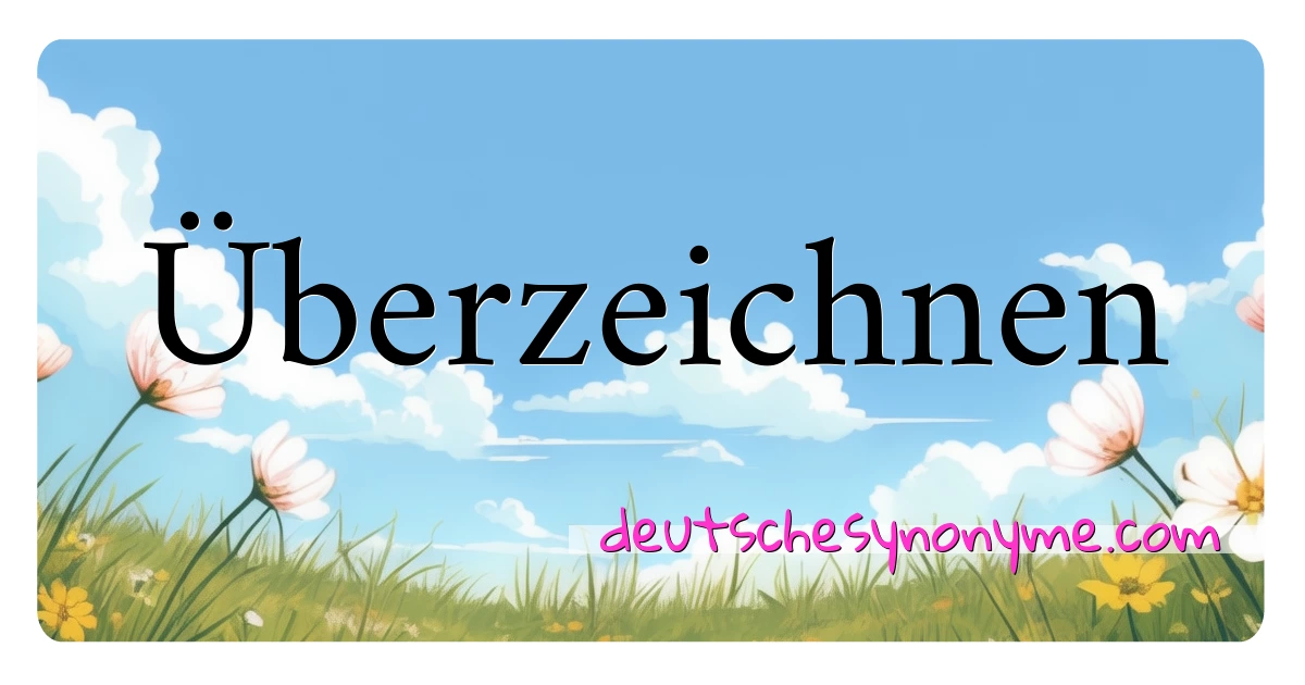 Überzeichnen Synonyme Kreuzworträtsel bedeuten Erklärung und Verwendung