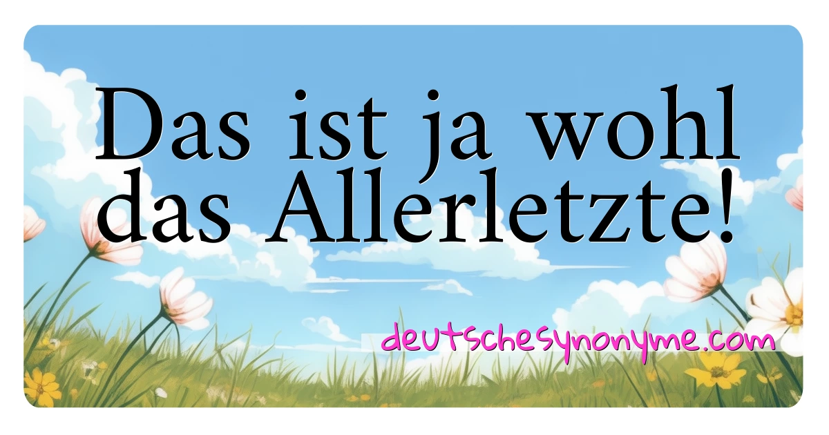 Das ist ja wohl das Allerletzte! Synonyme Kreuzworträtsel bedeuten Erklärung und Verwendung