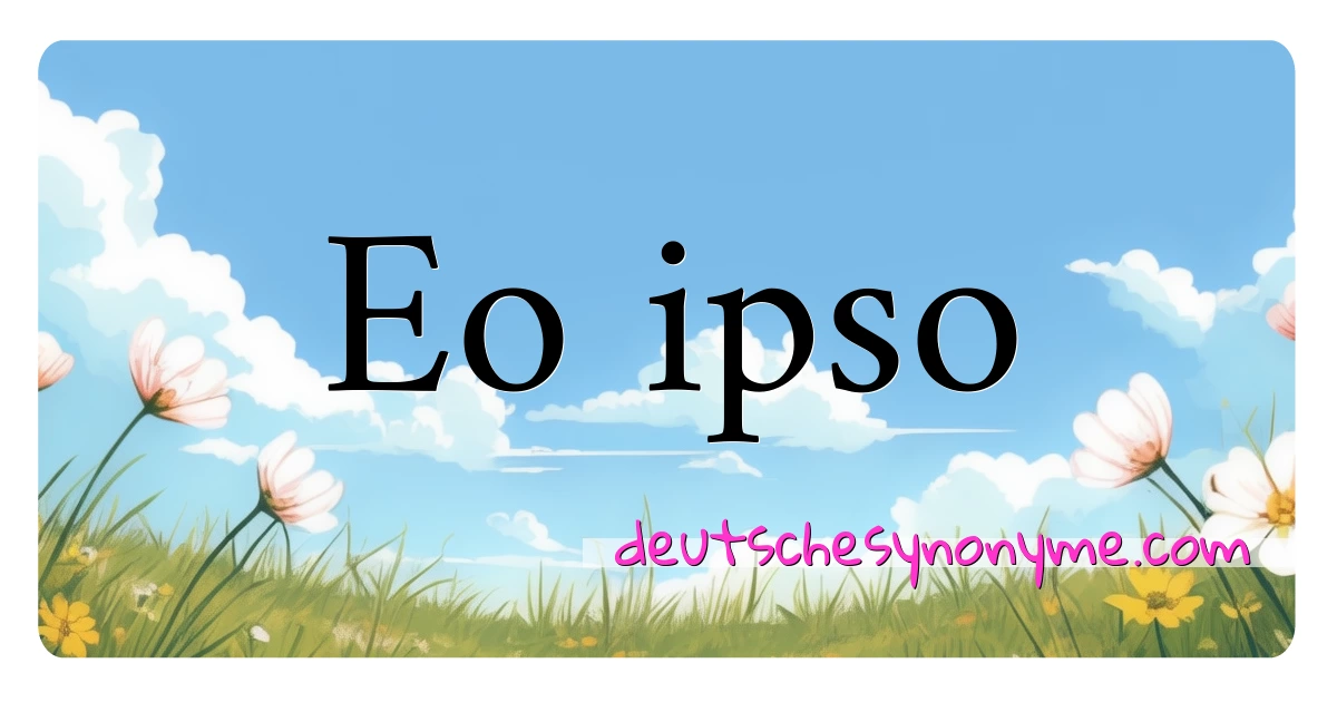 Eo ipso Synonyme Kreuzworträtsel bedeuten Erklärung und Verwendung