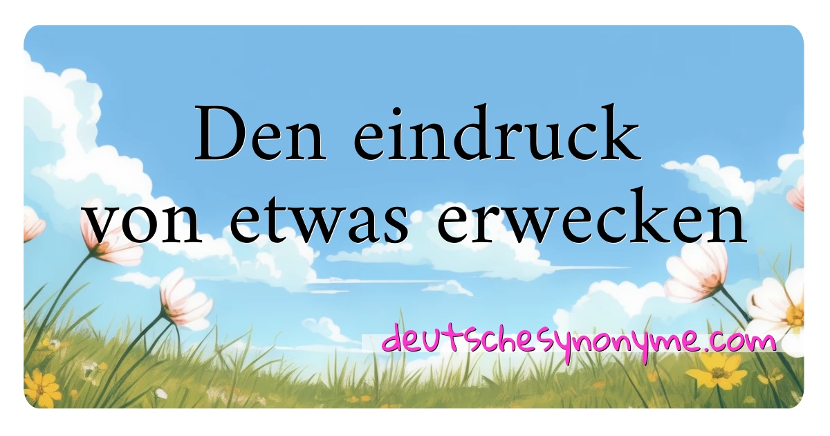 Den eindruck von etwas erwecken Synonyme Kreuzworträtsel bedeuten Erklärung und Verwendung