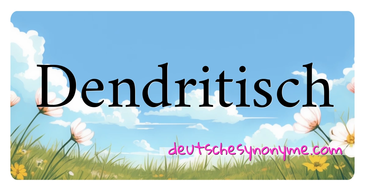 Dendritisch Synonyme Kreuzworträtsel bedeuten Erklärung und Verwendung