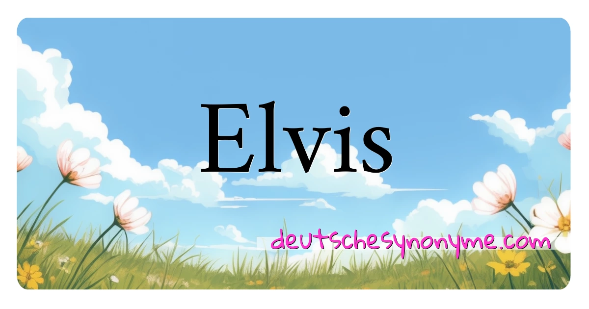 Elvis Synonyme Kreuzworträtsel bedeuten Erklärung und Verwendung