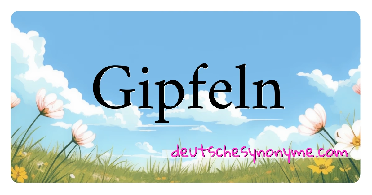 Gipfeln Synonyme Kreuzworträtsel bedeuten Erklärung und Verwendung