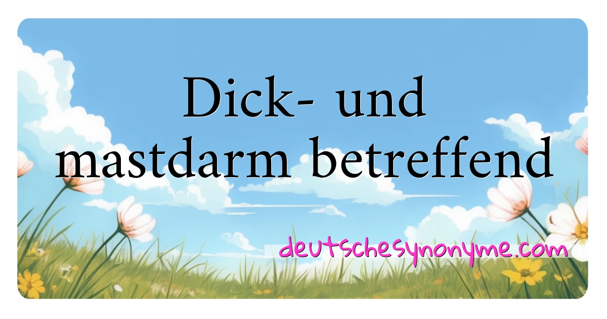 Dick- und mastdarm betreffend Synonyme Kreuzworträtsel bedeuten Erklärung und Verwendung