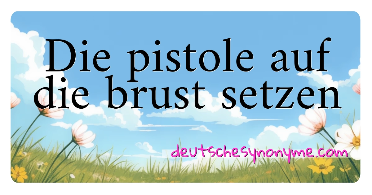 Die pistole auf die brust setzen Synonyme Kreuzworträtsel bedeuten Erklärung und Verwendung