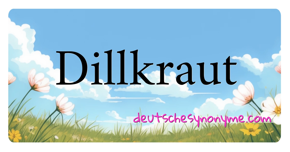 Dillkraut Synonyme Kreuzworträtsel bedeuten Erklärung und Verwendung