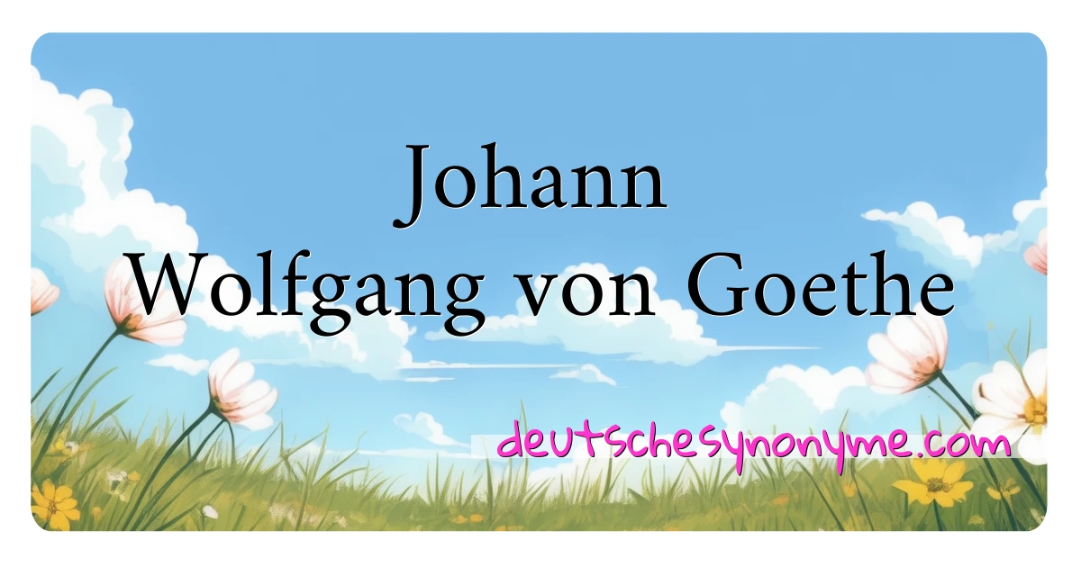 Johann Wolfgang von Goethe Synonyme Kreuzworträtsel bedeuten Erklärung und Verwendung