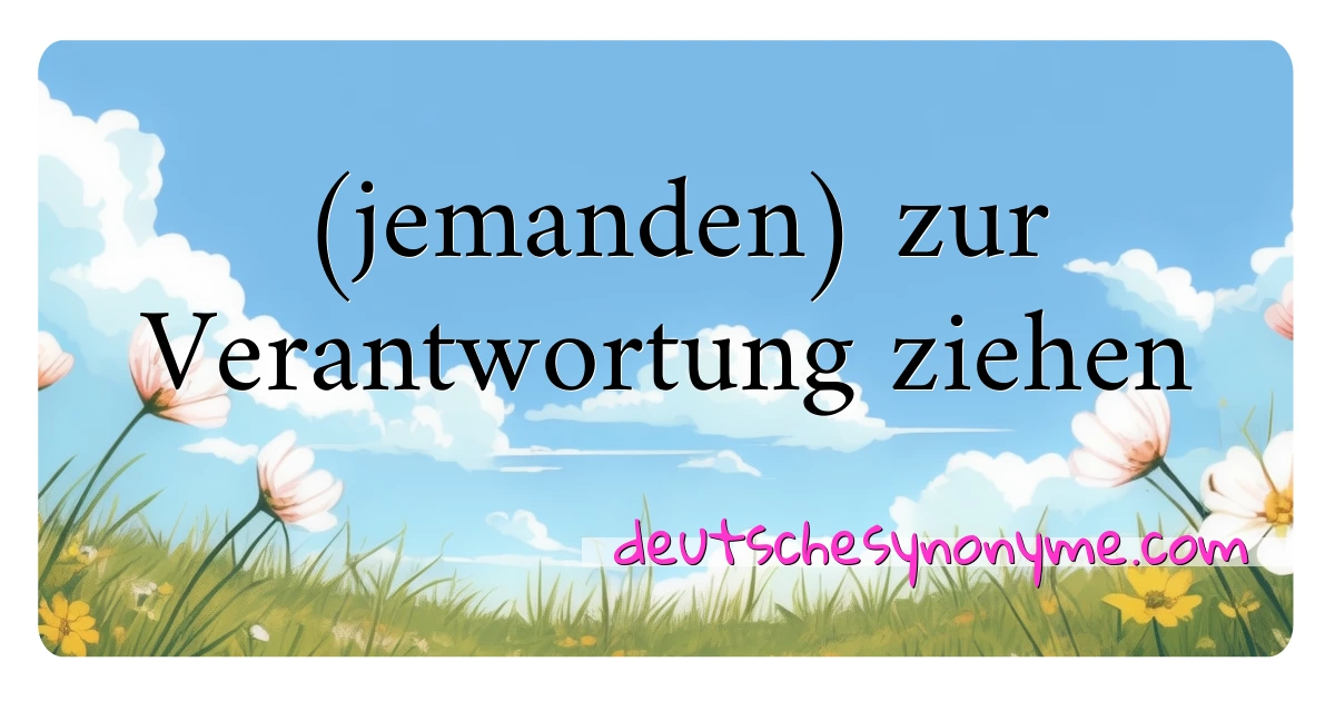 (jemanden) zur Verantwortung ziehen Synonyme Kreuzworträtsel bedeuten Erklärung und Verwendung