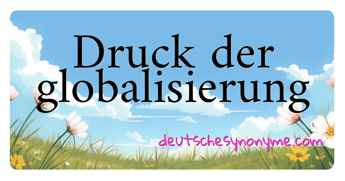 Druck der globalisierung Synonyme Kreuzworträtsel bedeuten Erklärung und Verwendung