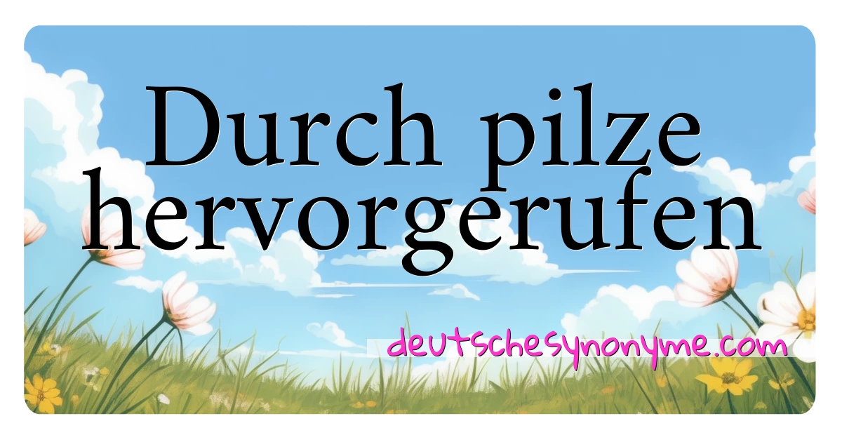 Durch pilze hervorgerufen Synonyme Kreuzworträtsel bedeuten Erklärung und Verwendung