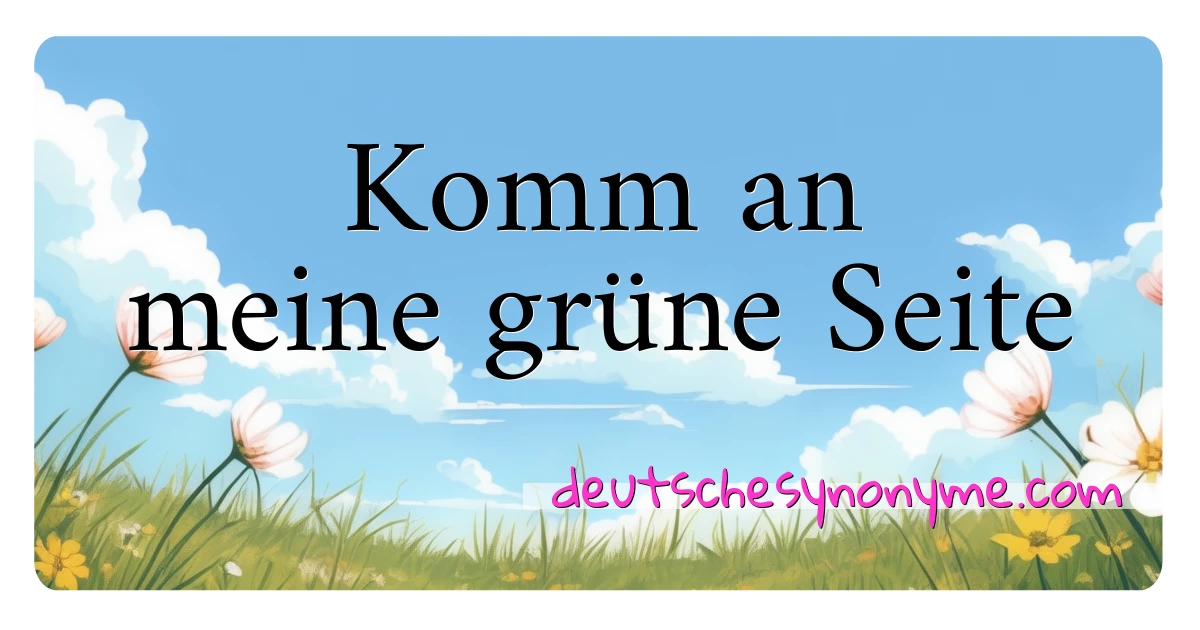 Komm an meine grüne Seite Synonyme Kreuzworträtsel bedeuten Erklärung und Verwendung