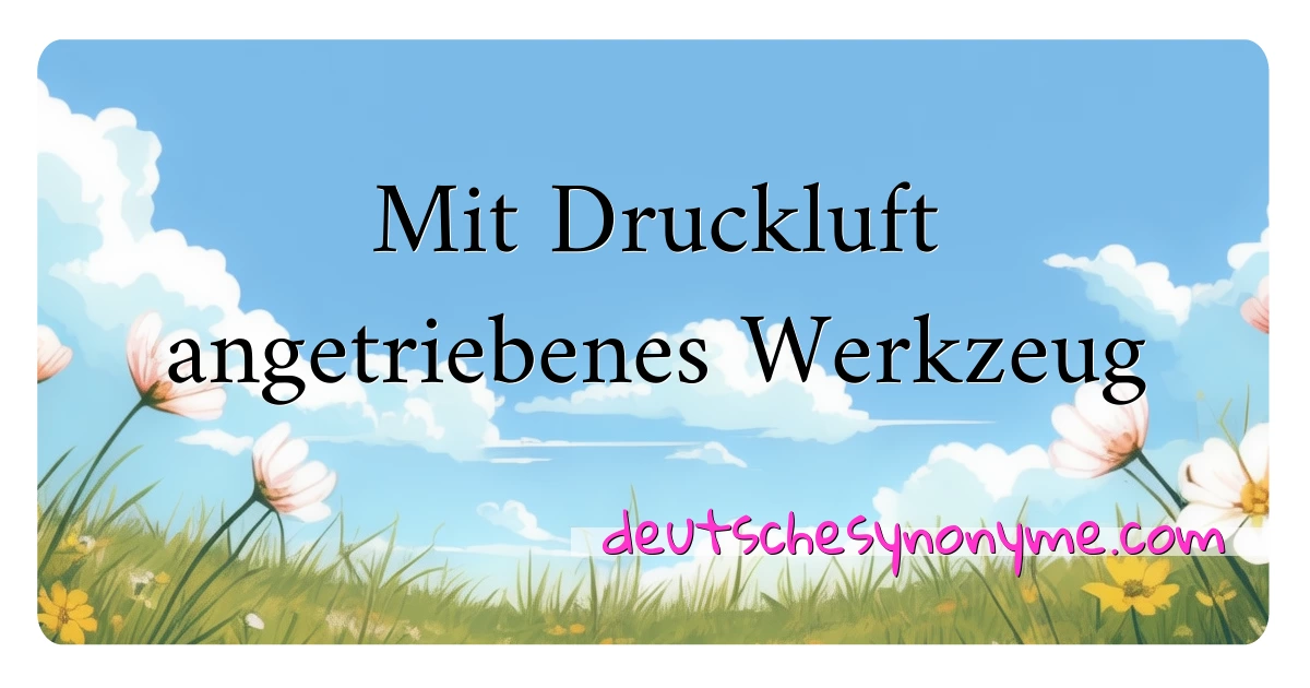 Mit Druckluft angetriebenes Werkzeug Synonyme Kreuzworträtsel bedeuten Erklärung und Verwendung