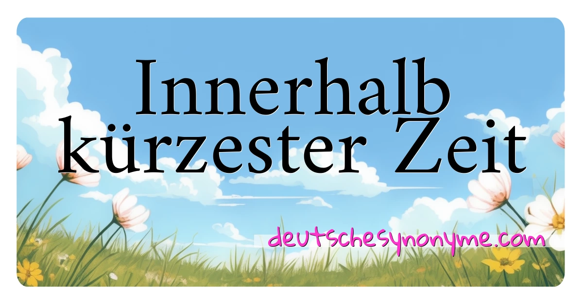 Innerhalb kürzester Zeit Synonyme Kreuzworträtsel bedeuten Erklärung und Verwendung