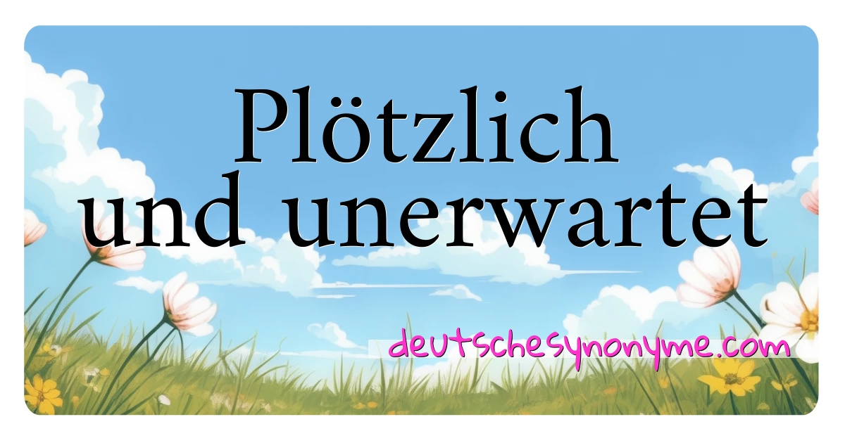 Plötzlich und unerwartet Synonyme Kreuzworträtsel bedeuten Erklärung und Verwendung