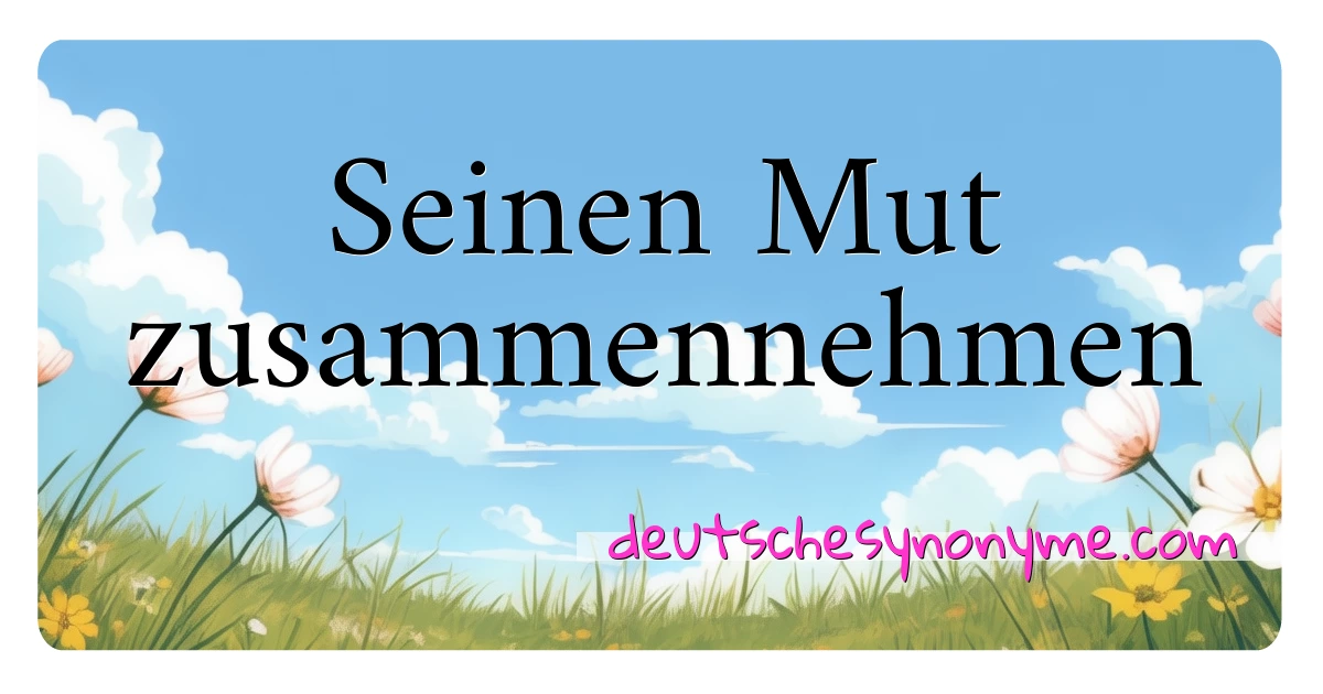 Seinen Mut zusammennehmen Synonyme Kreuzworträtsel bedeuten Erklärung und Verwendung