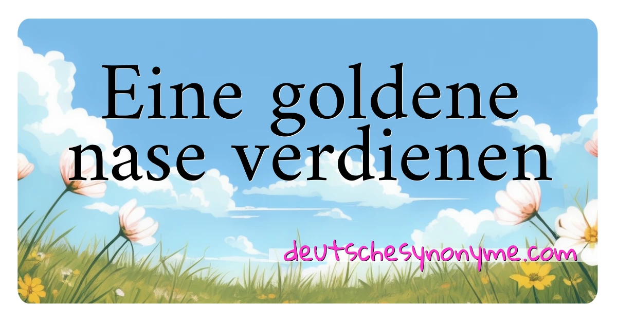 Eine goldene nase verdienen Synonyme Kreuzworträtsel bedeuten Erklärung und Verwendung