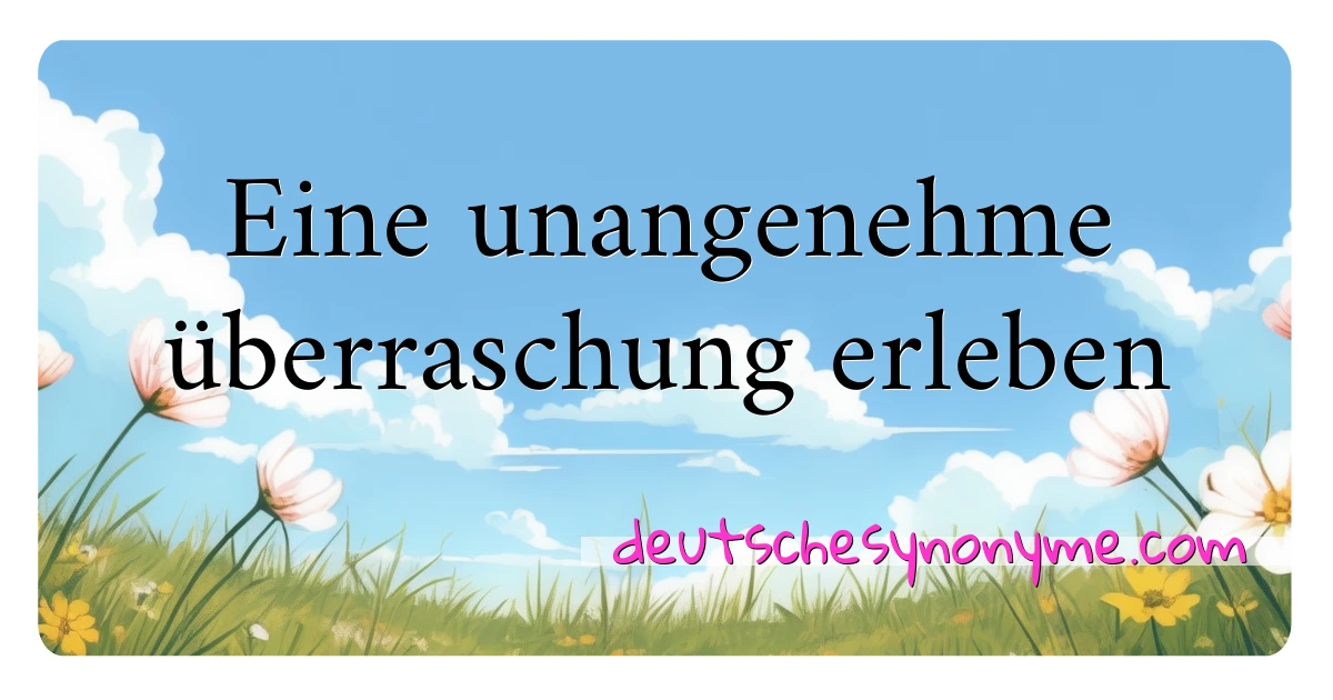 Eine unangenehme überraschung erleben Synonyme Kreuzworträtsel bedeuten Erklärung und Verwendung