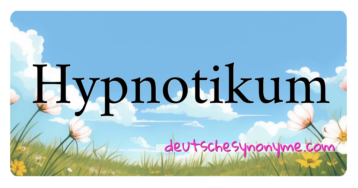 Hypnotikum Synonyme Kreuzworträtsel bedeuten Erklärung und Verwendung