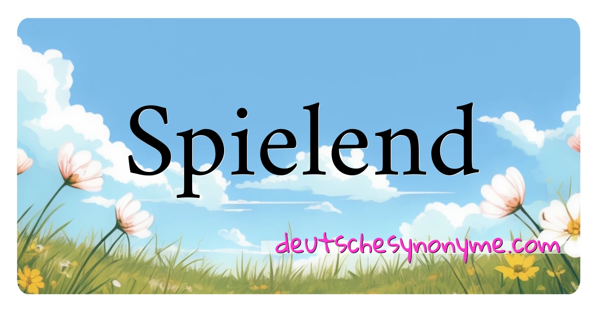 Spielend Synonyme Kreuzworträtsel bedeuten Erklärung und Verwendung