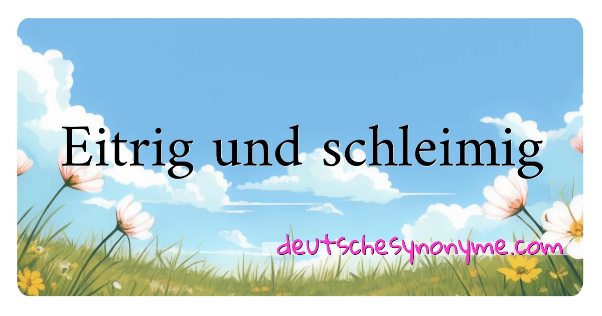 Eitrig und schleimig Synonyme Kreuzworträtsel bedeuten Erklärung und Verwendung