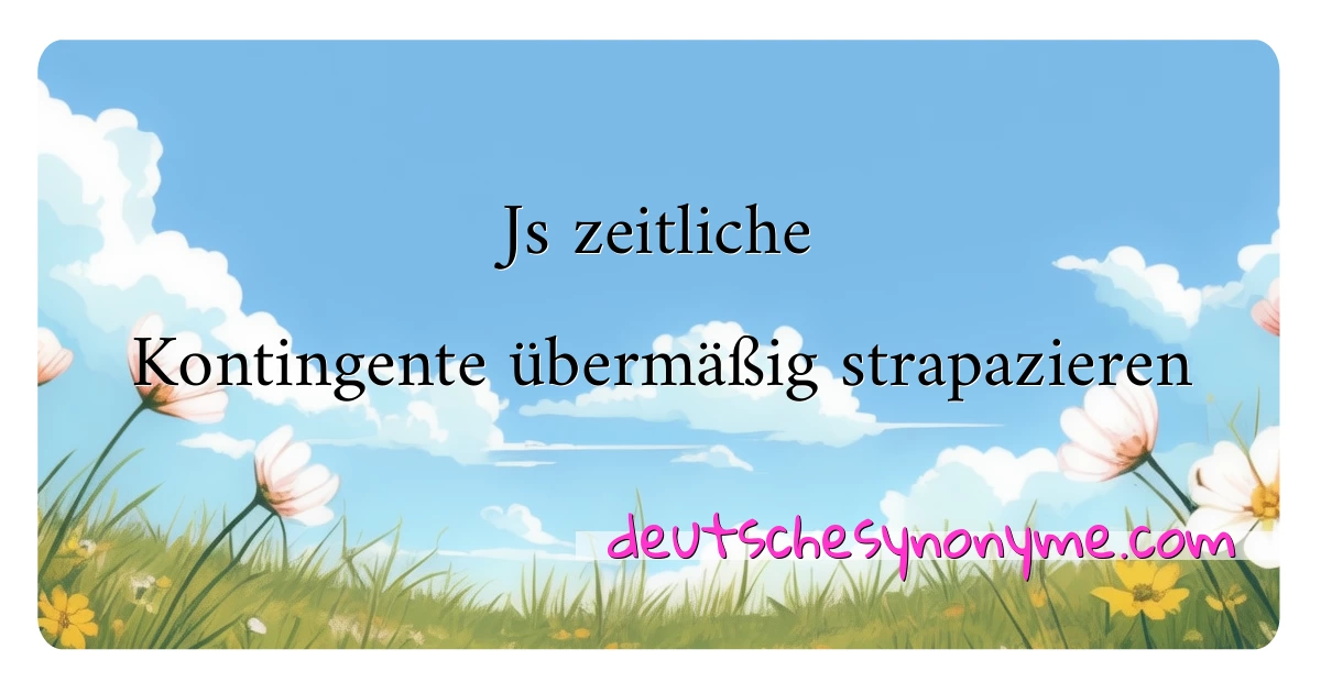 Js zeitliche Kontingente übermäßig strapazieren Synonyme Kreuzworträtsel bedeuten Erklärung und Verwendung